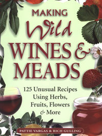 Making Wild Wines & Meads: 125 Unusual Recipes Using Herbs, Fruits, Flowers & More