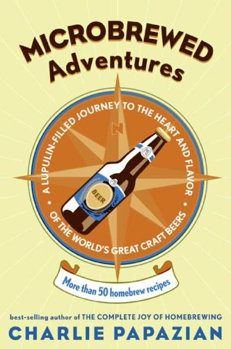 Microbrewed Adventures: A Lupulin Filled Journey to the Heart and Flavor of the World's Great Craft Beers