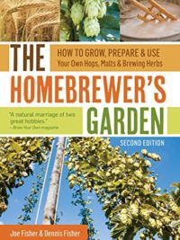 The Homebrewer's Garden, 2nd Edition: How to Grow, Prepare & Use Your Own Hops, Malts & Brewing Herbs