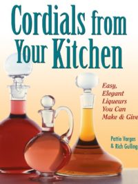 Cordials from Your Kitchen: Easy, Elegant Liqueurs You Can Make & Give