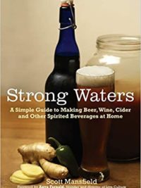 Strong Waters: A Simple Guide to Making Beer, Wine, Cider and Other Spirited Beverages at Home