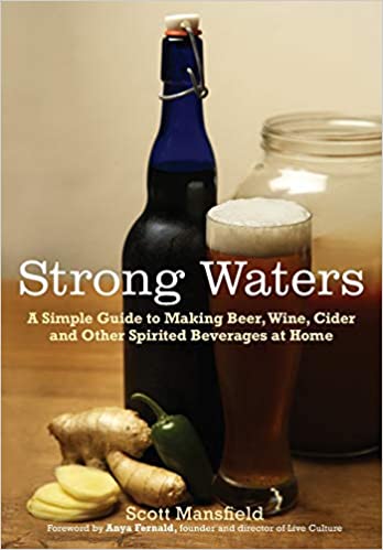 Strong Waters: A Simple Guide to Making Beer, Wine, Cider and Other Spirited Beverages at Home